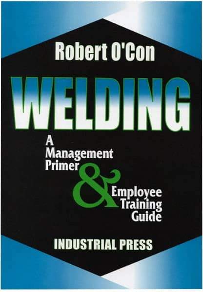 Industrial Press - Welding A Management Primer & Employee Training Guide Publication - by Robert O'Con, 2000 - All Tool & Supply