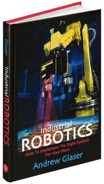 Industrial Press - Industrial Robotics: How to Implement the Right System for Your Plant Publication, 1st Edition - by Andrew Glaser, Industrial Press Inc., 2008 - All Tool & Supply