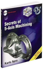 Industrial Press - Secrets of 5-Axis Machining Publication with CD-ROM, 1st Edition - by Karlo Apro, Industrial Press Inc., 2008 - All Tool & Supply